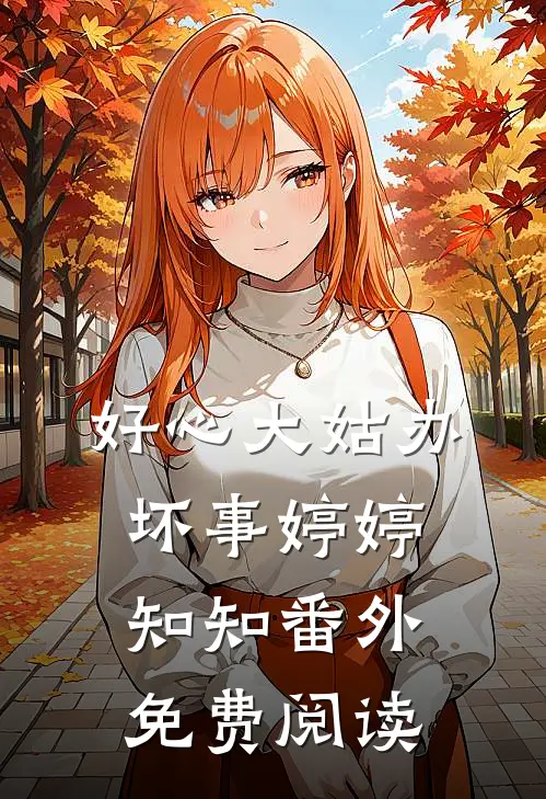 好心大姑办坏事婷婷知知 番外免费阅读