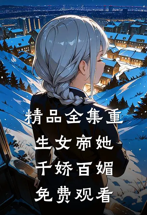 精品全集重生女帝她千娇百媚免费观看