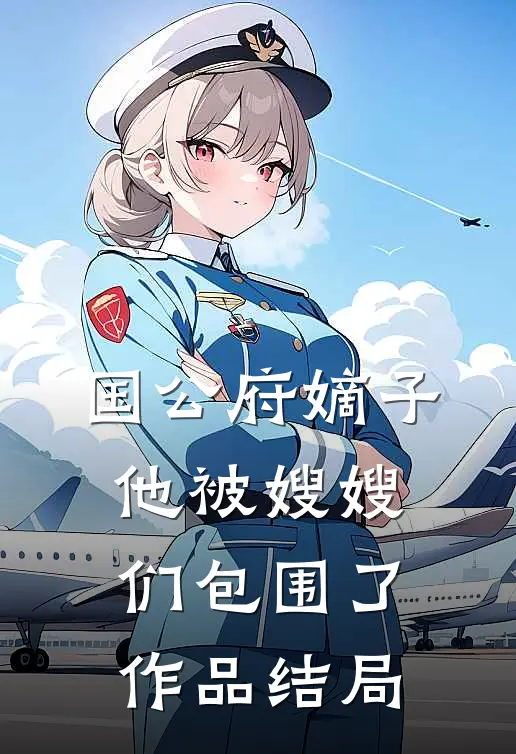国公府嫡子他被嫂嫂们包围了作品结局
