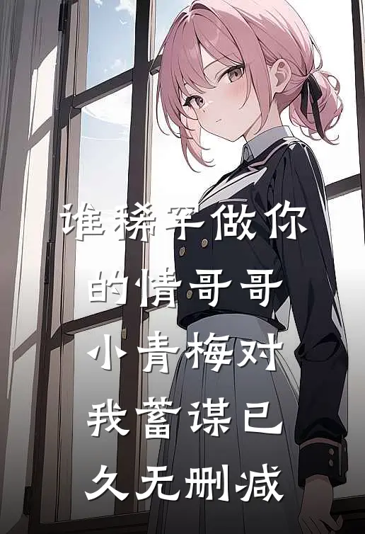 谁稀罕做你的情哥哥，小青梅对我蓄谋已久无删减