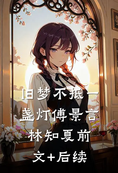 旧梦不抵一盏灯傅景言林知夏前文+后续