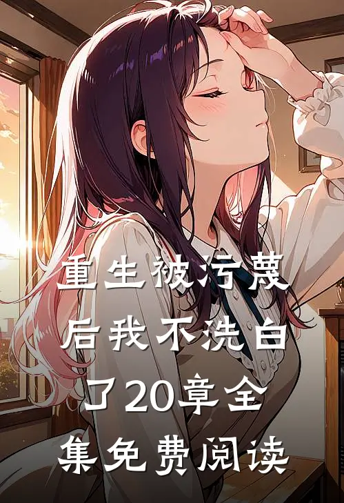 重生被污蔑后我不洗白了20章全集免费阅读