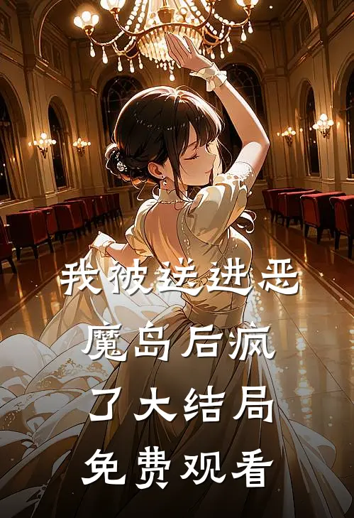 我被送进恶魔岛后疯了大结局免费观看