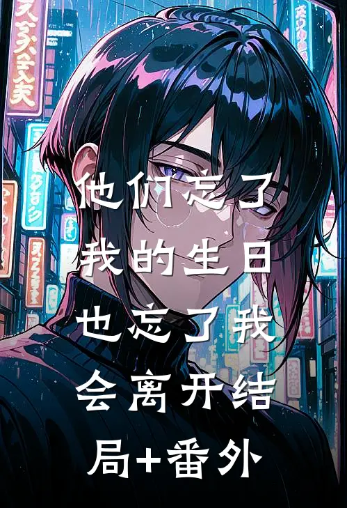 他们忘了我的生日，也忘了我会离开结局+番外