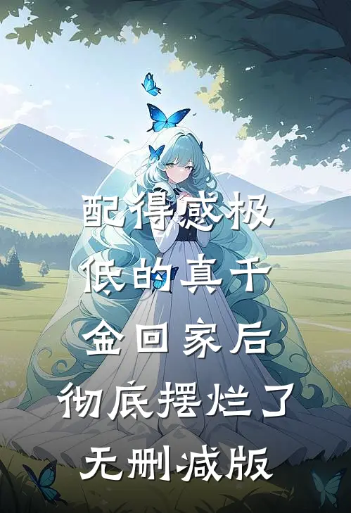 配得感极低的真千金回家后，彻底摆烂了无删减版