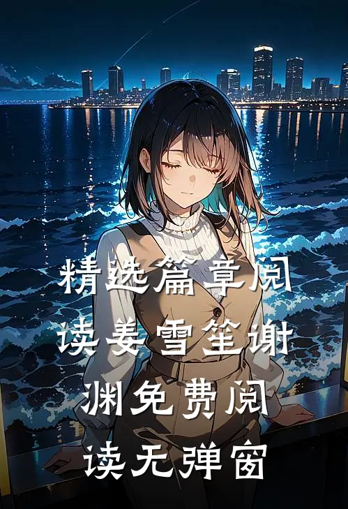 精选篇章阅读姜雪笙谢渊免费阅读无弹窗