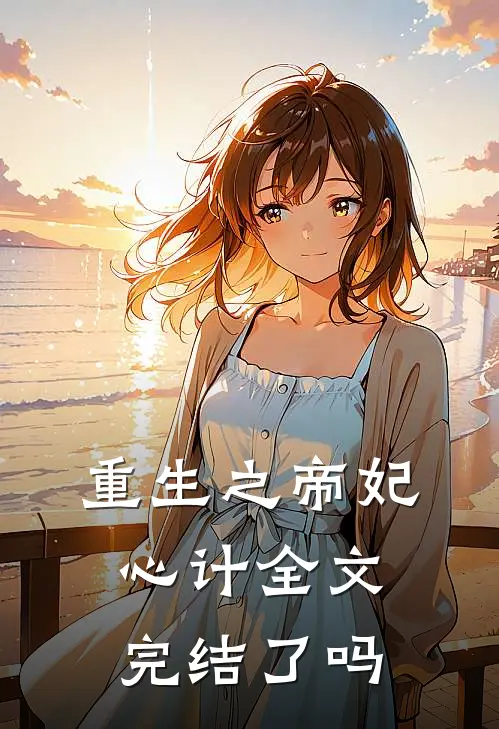重生之帝妃心计全文完结了吗