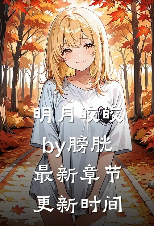 明月皎皎by 膀胱最新章节更新时间