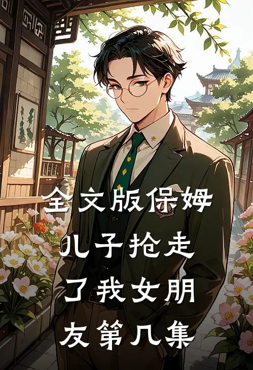全文版保姆儿子抢走了我女朋友第几集