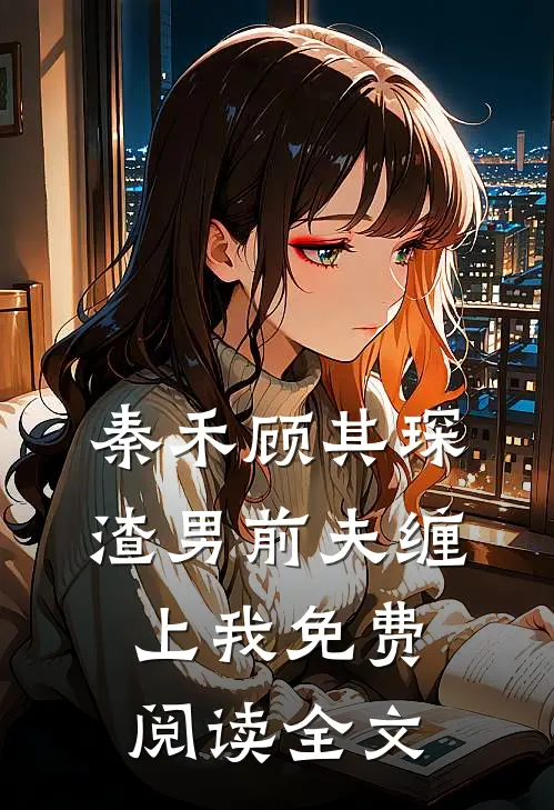 秦禾顾其琛渣男前夫缠上我免费阅读全文