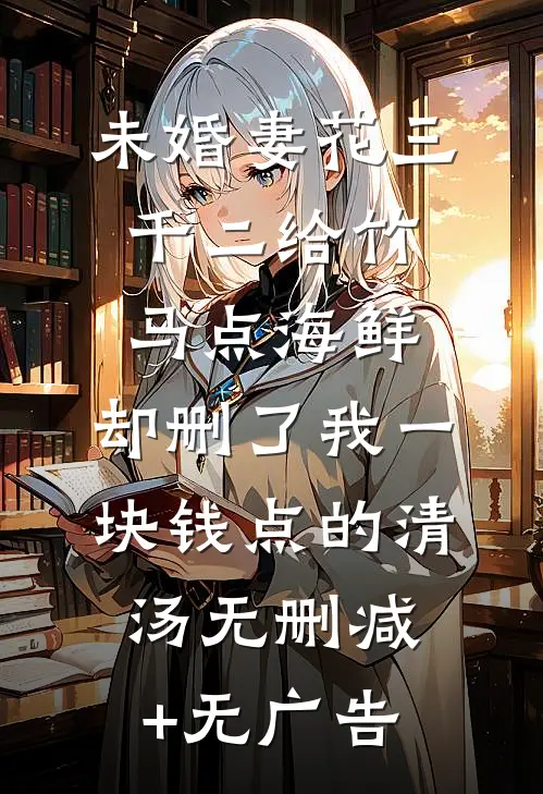 未婚妻花三千二给竹马点海鲜，却删了我一块钱点的清汤无删减+无广告