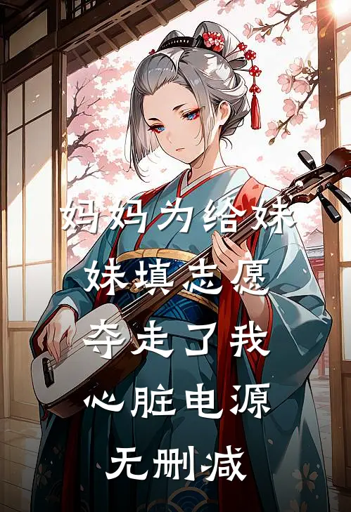 妈妈为给妹妹填志愿，夺走了我心脏电源无删减