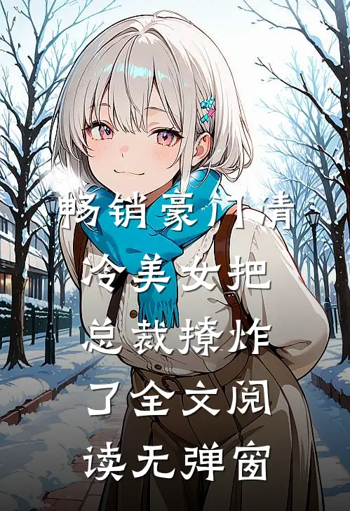 畅销豪门清冷美女把总裁撩炸了全文阅读无弹窗