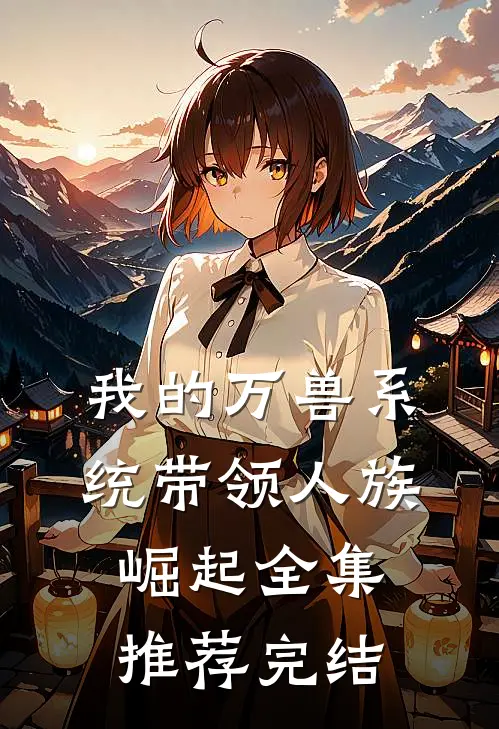 我的万兽系统带领人族崛起全集推荐完结