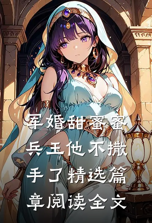 军婚甜蜜蜜兵王他不撒手了精选篇章阅读全文