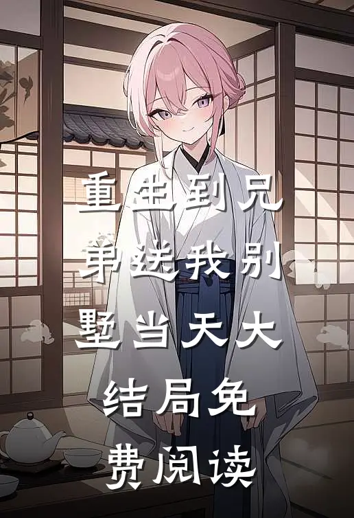 重生到兄弟送我别墅当天大结局免费阅读