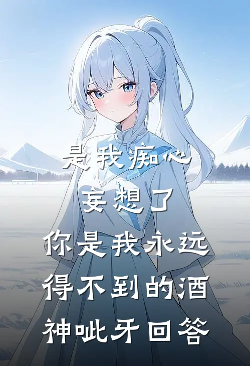 是我痴心妄想了,你是我永远得不到的酒神[呲牙]回答