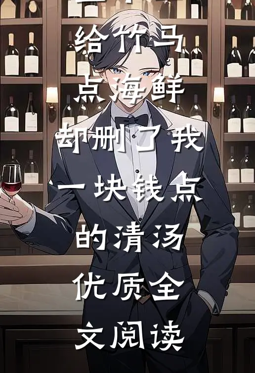 未婚妻花三千二给竹马点海鲜，却删了我一块钱点的清汤优质全文阅读