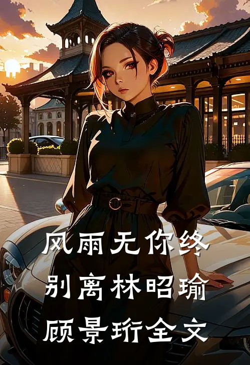 风雨无你终别离林昭瑜顾景珩全文