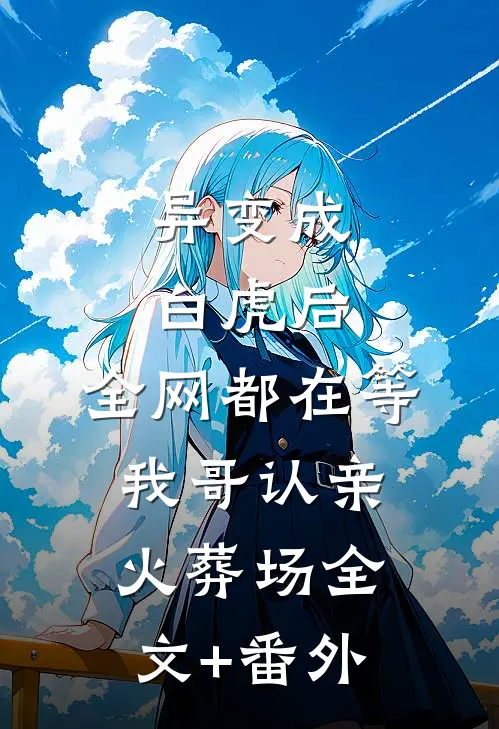 异变成白虎后，全网都在等我哥认亲火葬场全文+番外