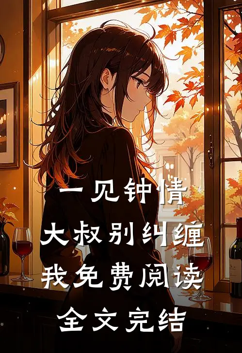 一见钟情,大叔别纠缠我免费阅读全文完结