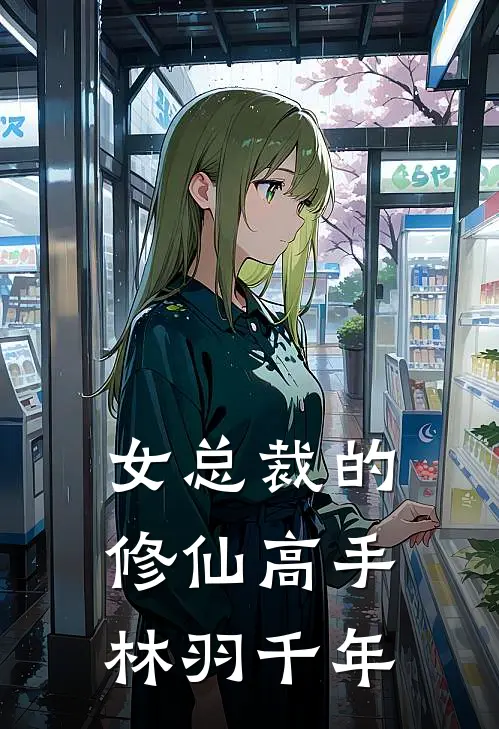 女总裁的修仙高手林羽千年