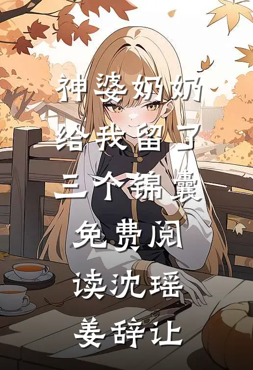 神婆奶奶给我留了三个锦囊免费阅读沈瑶姜辞让