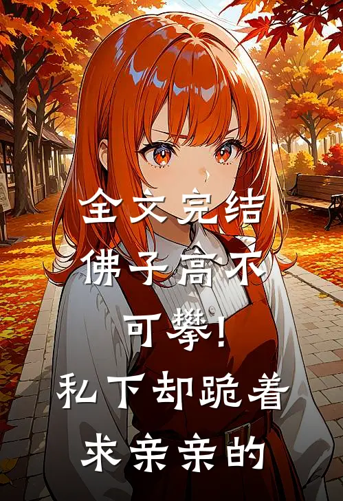全文完结佛子高不可攀!私下却跪着求亲亲的