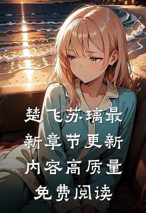 楚飞苏璃最新章节更新内容高质量免费阅读
