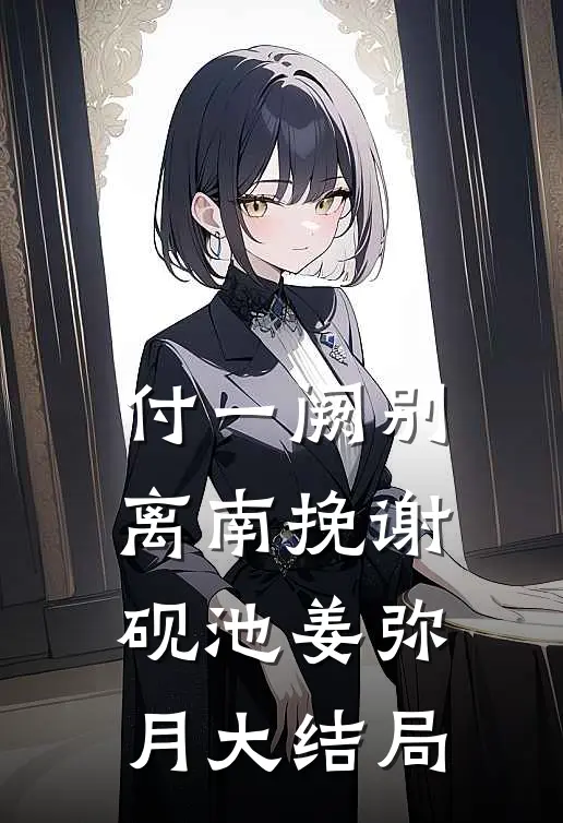 付一阙别离南挽谢砚池姜弥月大结局