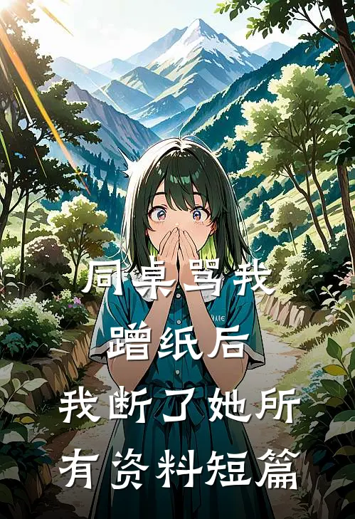 同桌骂我蹭纸后，我断了她所有资料短篇