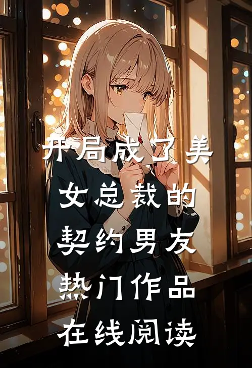 开局成了美女总裁的契约男友热门作品在线阅读
