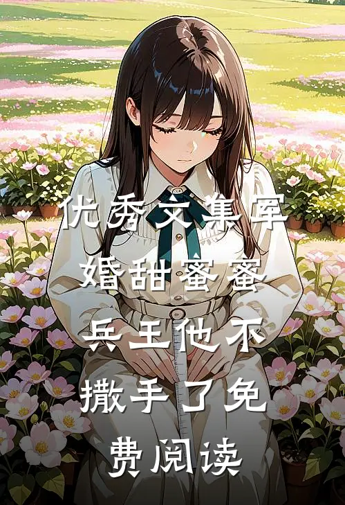 优秀文集军婚甜蜜蜜,兵王他不撒手了免费阅读