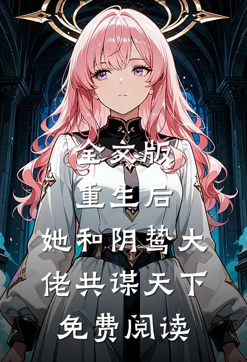 全文版重生后,她和阴鸷大佬共谋天下免费阅读