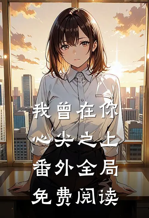 我曾在你心尖之上 番外全局免费阅读