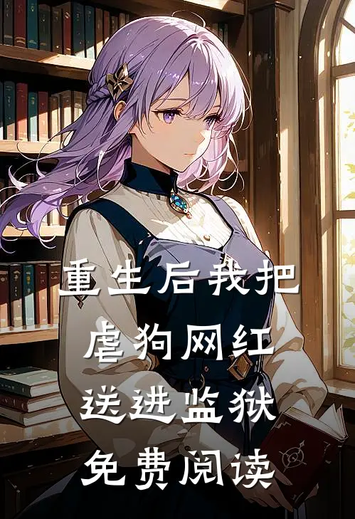 重生后我把虐狗网红送进监狱免费阅读