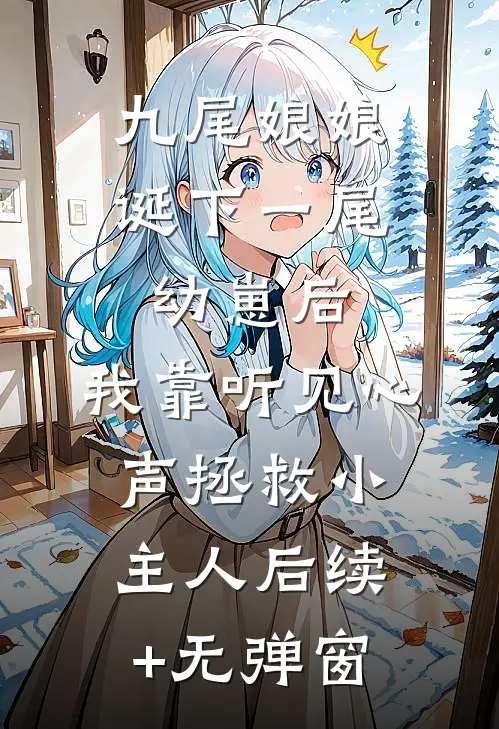 九尾娘娘诞下一尾幼崽后，我靠听见心声拯救小主人后续+无弹窗