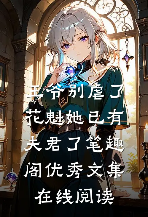 王爷别虐了,花魁她已有夫君了笔趣阁优秀文集在线阅读