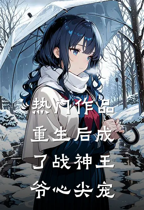 热门作品重生后成了战神王爷心尖宠