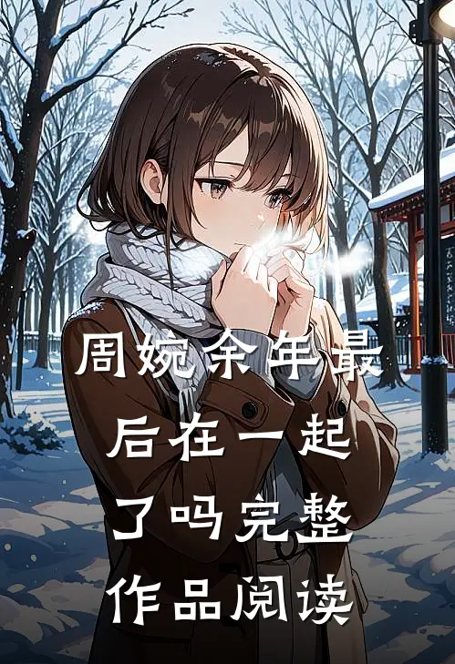 周婉余年最后在一起了吗完整作品阅读