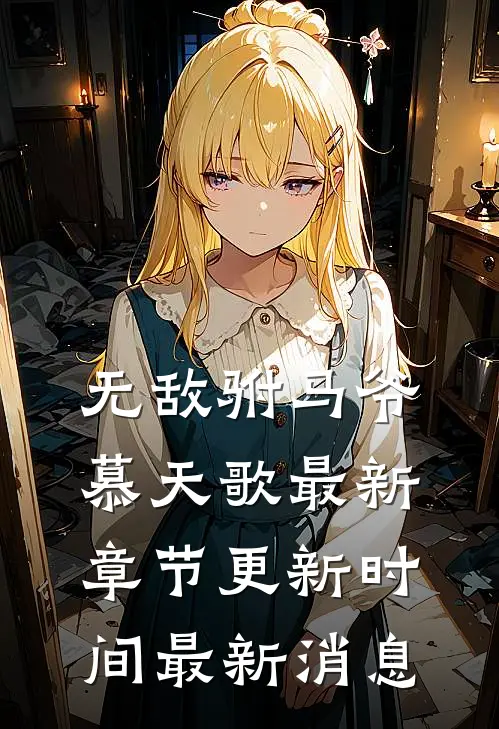 无敌驸马爷慕天歌最新章节更新时间最新消息
