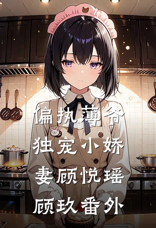 偏执薄爷独宠小娇妻顾悦瑶顾玖 番外