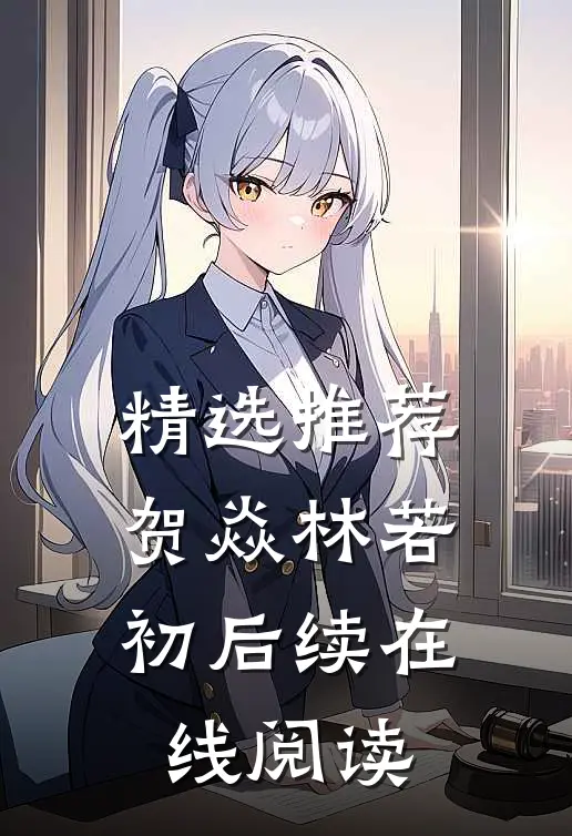 精选推荐贺焱林若初后续在线阅读