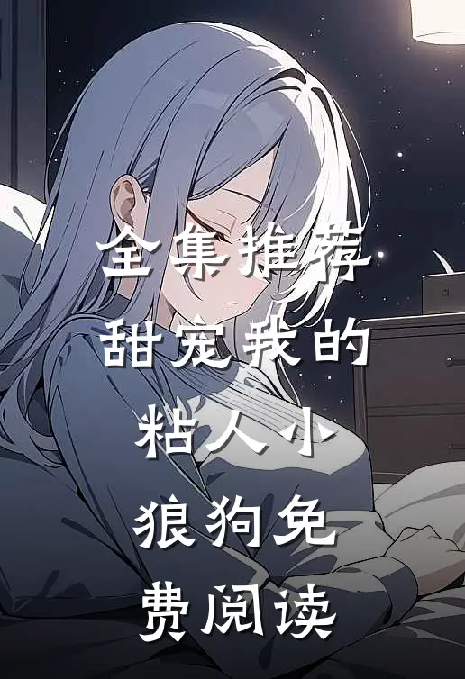 全集推荐甜宠我的粘人小狼狗免费阅读