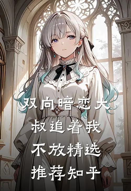 双向暗恋大叔追着我不放精选推荐知乎
