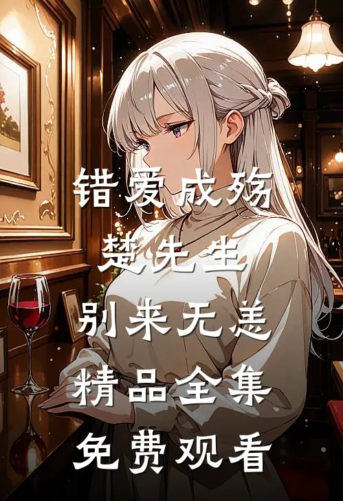错爱成殇楚先生,别来无恙精品全集免费观看