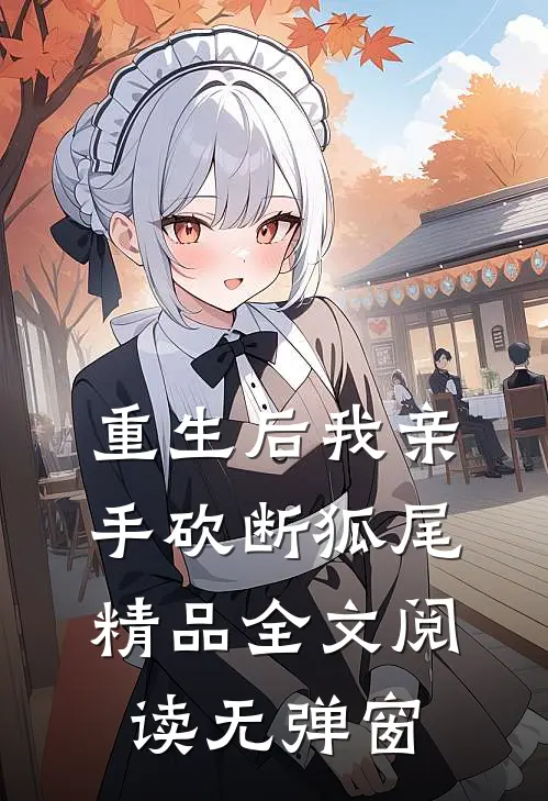 重生后我亲手砍断狐尾精品全文阅读无弹窗