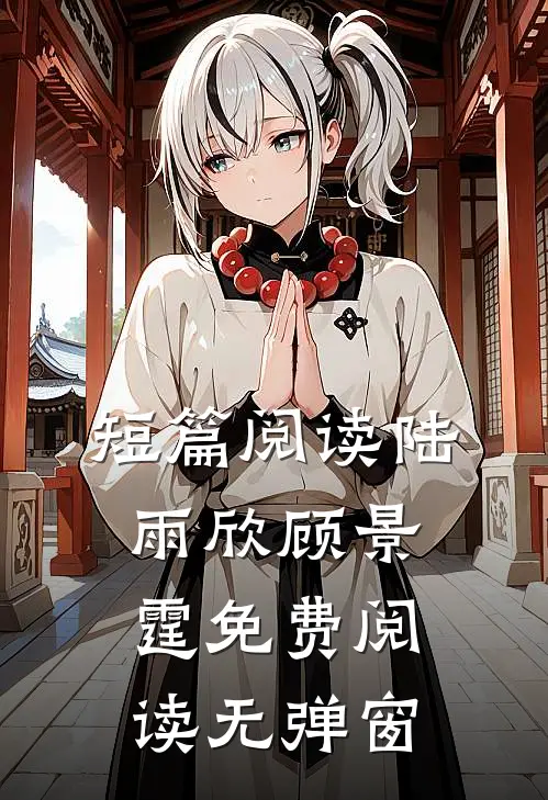短篇阅读陆雨欣顾景霆免费阅读无弹窗
