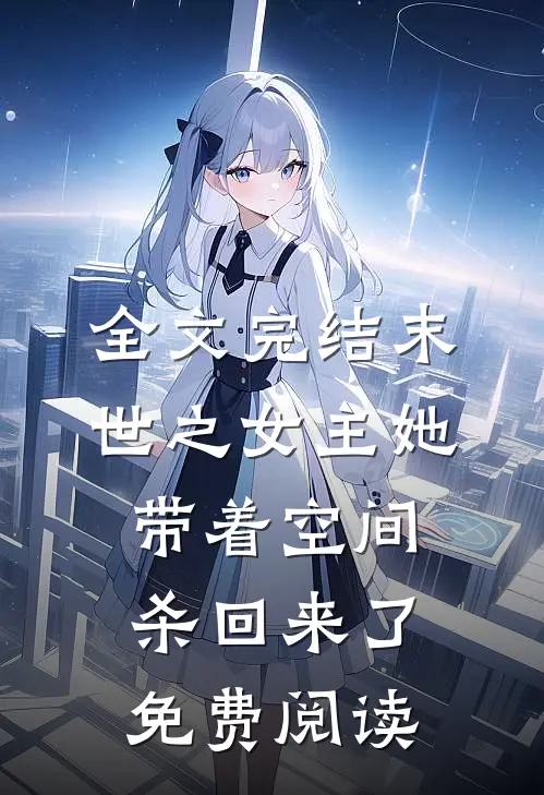全文完结末世之女主她带着空间杀回来了免费阅读