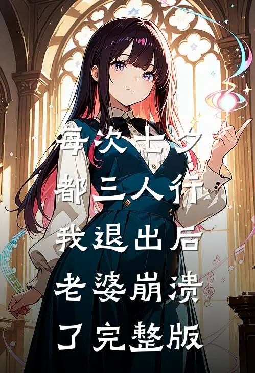 每次七夕都三人行，我退出后老婆崩溃了完整版